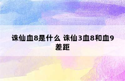 诛仙血8是什么 诛仙3血8和血9差距